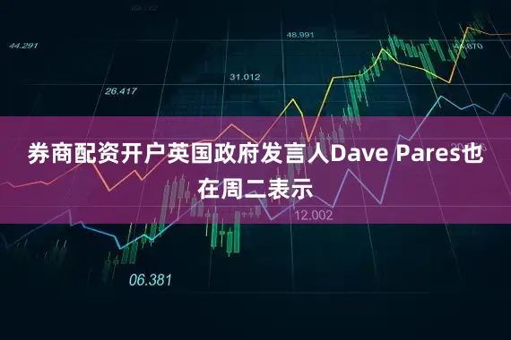 券商配资开户英国政府发言人Dave Pares也在周二表示