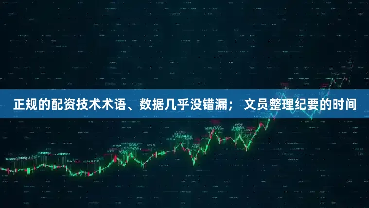 正规的配资技术术语、数据几乎没错漏； 文员整理纪要的时间