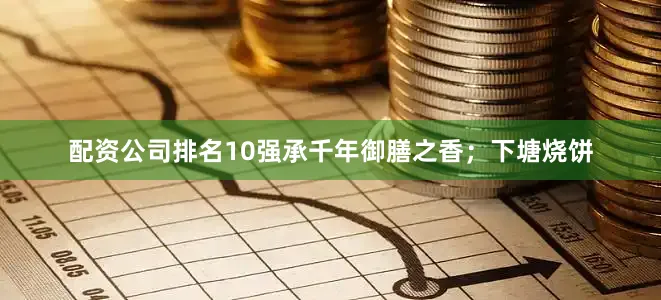 配资公司排名10强承千年御膳之香；下塘烧饼