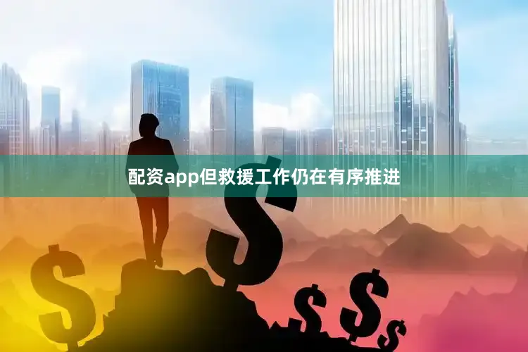 配资app但救援工作仍在有序推进