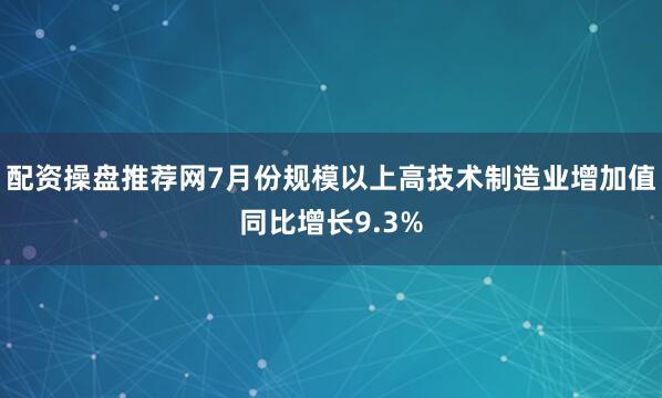 配资操盘推荐网7月份规模以上高技术制造业增加值同比增长9.3%