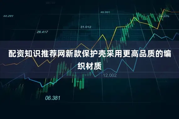 配资知识推荐网新款保护壳采用更高品质的编织材质