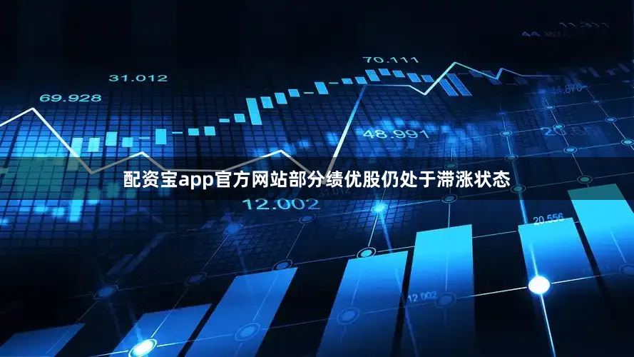 配资宝app官方网站部分绩优股仍处于滞涨状态