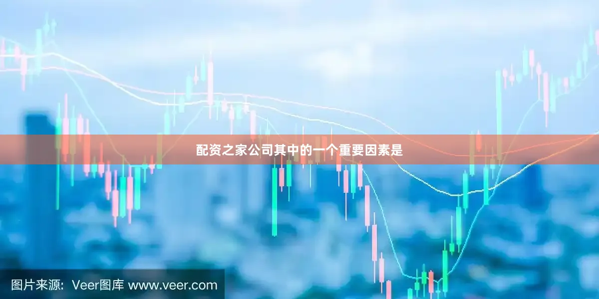 配资之家公司其中的一个重要因素是