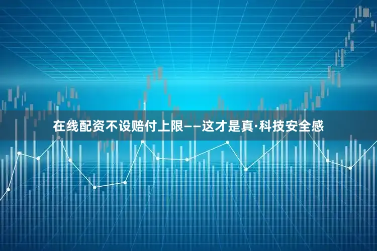 在线配资不设赔付上限——这才是真·科技安全感
