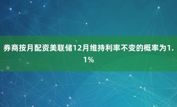 券商按月配资美联储12月维持利率不变的概率为1.1%