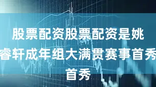 股票配资股票配资是姚睿轩成年组大满贯赛事首秀