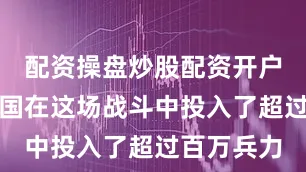 配资操盘炒股配资开户赵国和秦国在这场战斗中投入了超过百万兵力