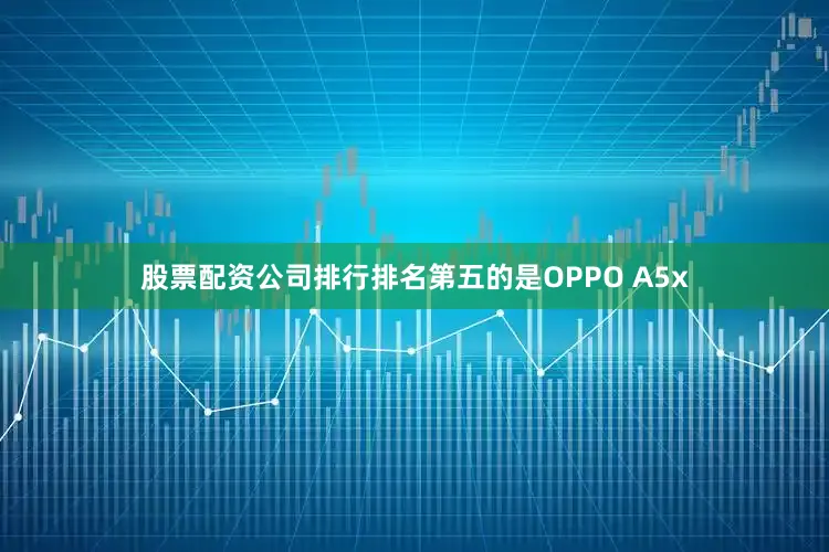 股票配资公司排行排名第五的是OPPO A5x