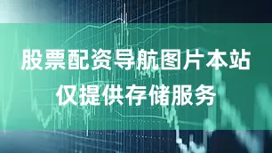 股票配资导航图片本站仅提供存储服务