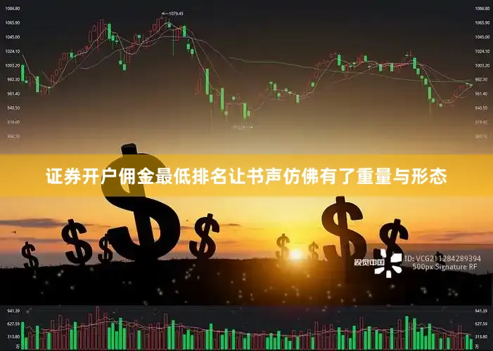证券开户佣金最低排名让书声仿佛有了重量与形态