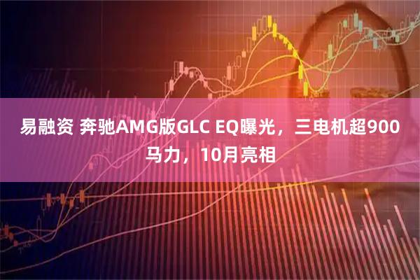 易融资 奔驰AMG版GLC EQ曝光,三电机超900马力,10月亮相