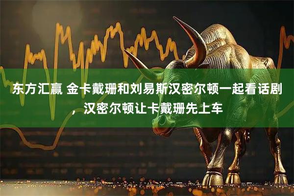 东方汇赢 金卡戴珊和刘易斯汉密尔顿一起看话剧，汉密尔顿让卡戴珊先上车