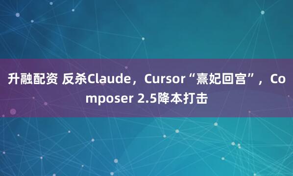 升融配资 反杀Claude，Cursor“熹妃回宫”，Composer 2.5降本打击