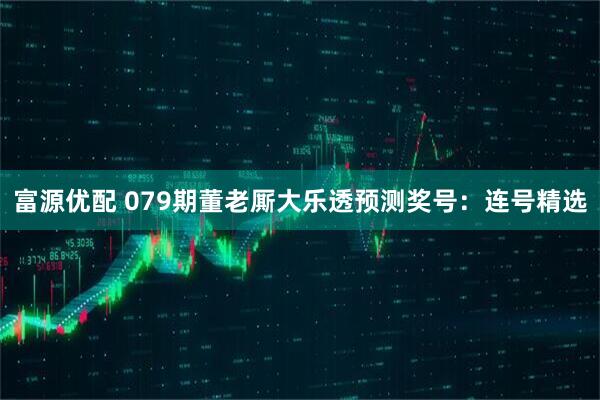 富源优配 079期董老厮大乐透预测奖号：连号精选