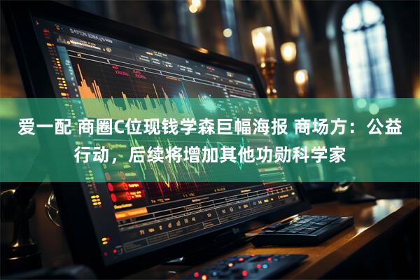 爱一配 商圈C位现钱学森巨幅海报 商场方：公益行动，后续将增加其他功勋科学家
